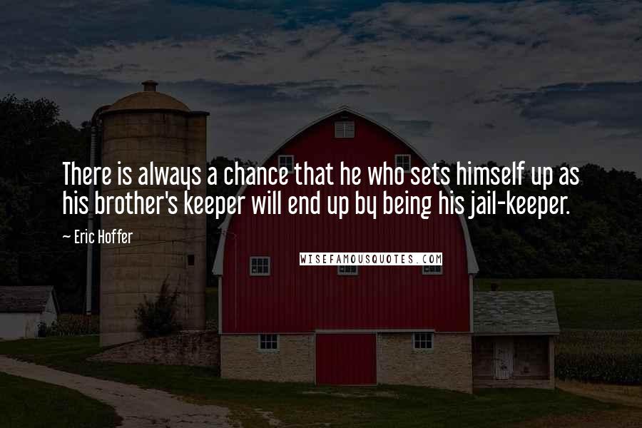 Eric Hoffer Quotes: There is always a chance that he who sets himself up as his brother's keeper will end up by being his jail-keeper.