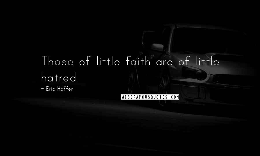 Eric Hoffer Quotes: Those of little faith are of little hatred.