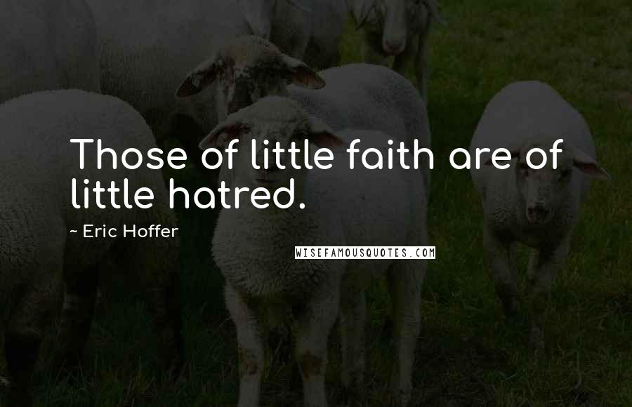 Eric Hoffer Quotes: Those of little faith are of little hatred.