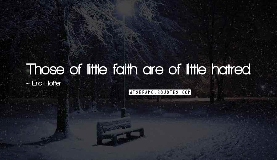 Eric Hoffer Quotes: Those of little faith are of little hatred.