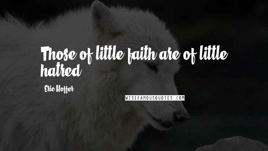 Eric Hoffer Quotes: Those of little faith are of little hatred.