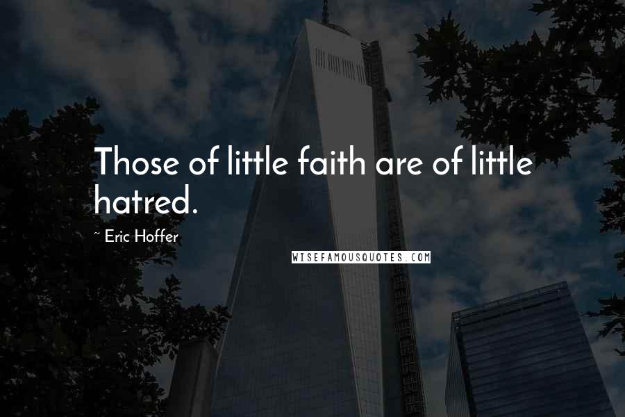 Eric Hoffer Quotes: Those of little faith are of little hatred.