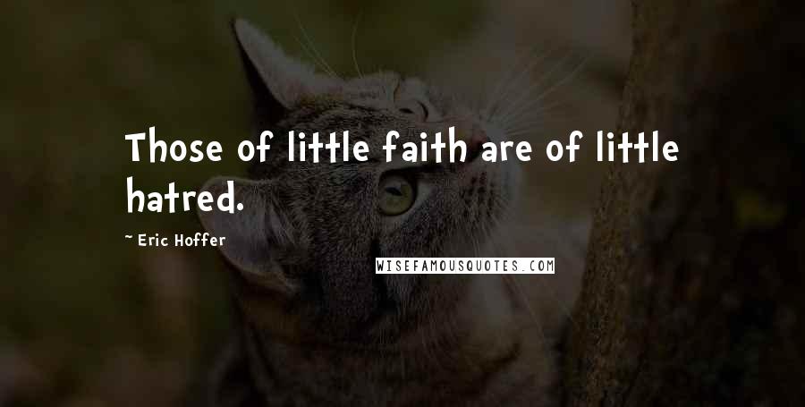 Eric Hoffer Quotes: Those of little faith are of little hatred.