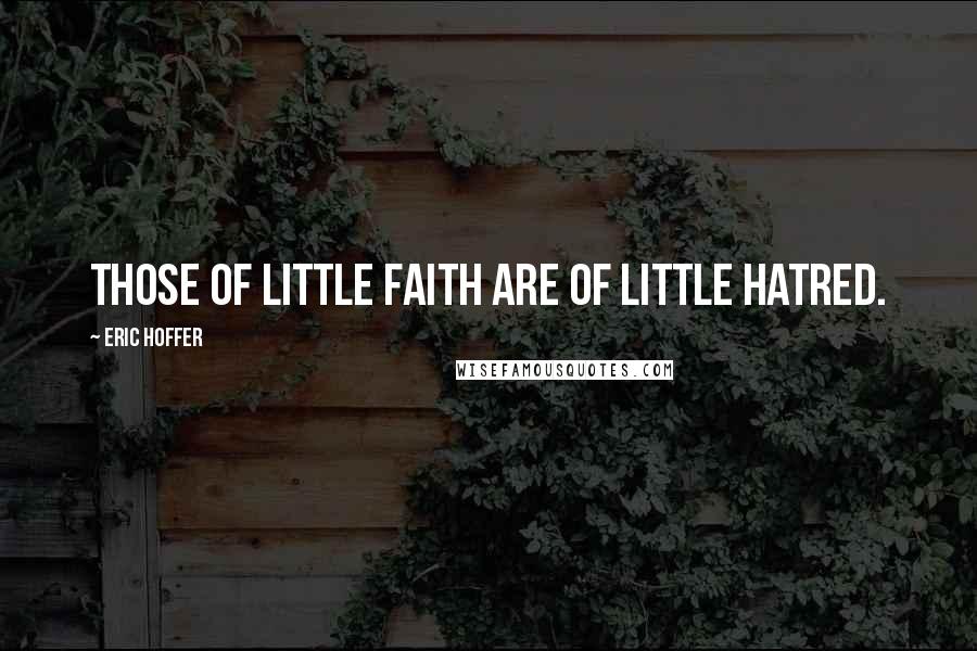 Eric Hoffer Quotes: Those of little faith are of little hatred.