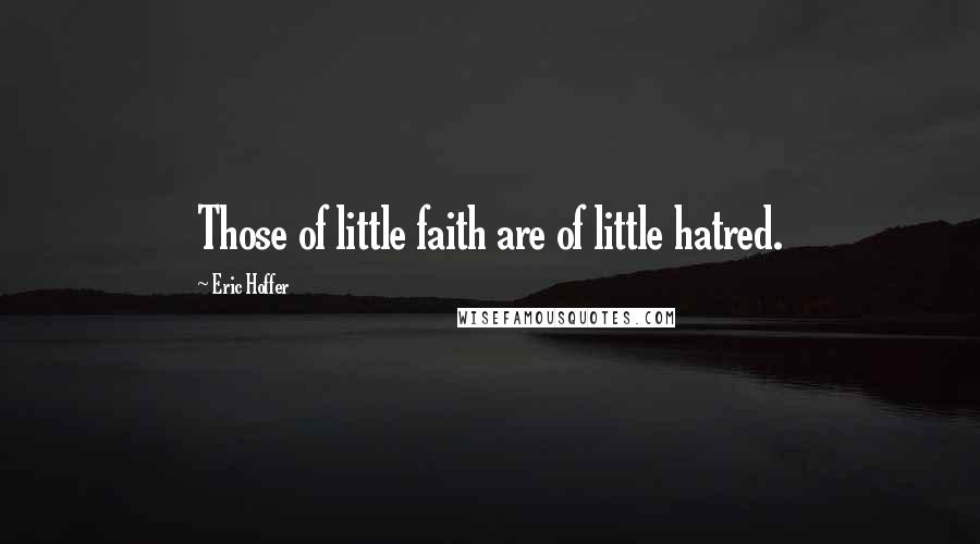Eric Hoffer Quotes: Those of little faith are of little hatred.