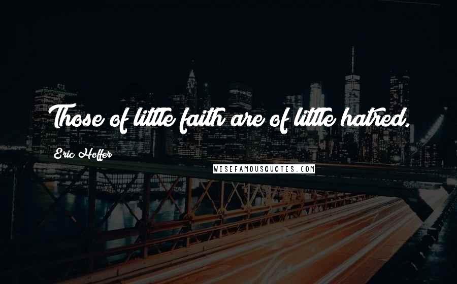 Eric Hoffer Quotes: Those of little faith are of little hatred.