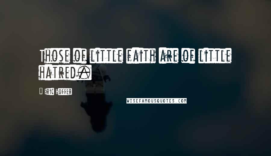 Eric Hoffer Quotes: Those of little faith are of little hatred.