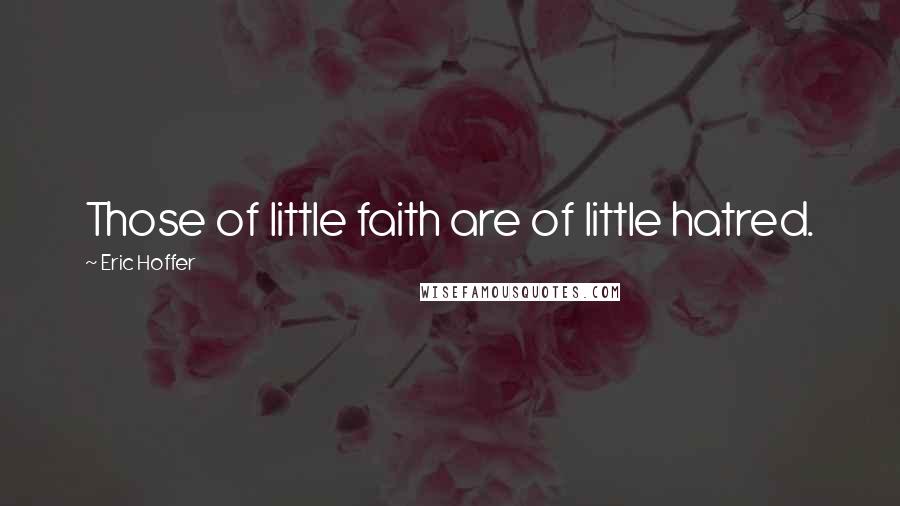 Eric Hoffer Quotes: Those of little faith are of little hatred.