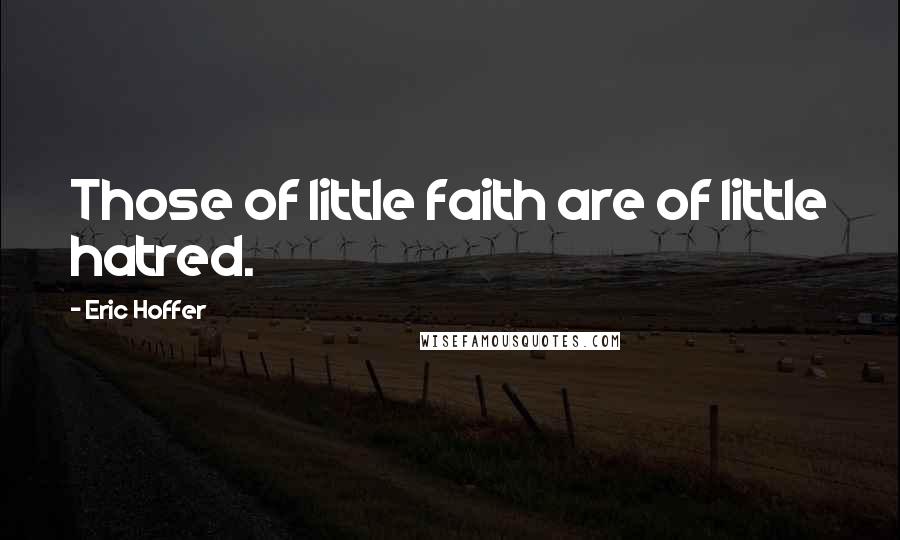 Eric Hoffer Quotes: Those of little faith are of little hatred.