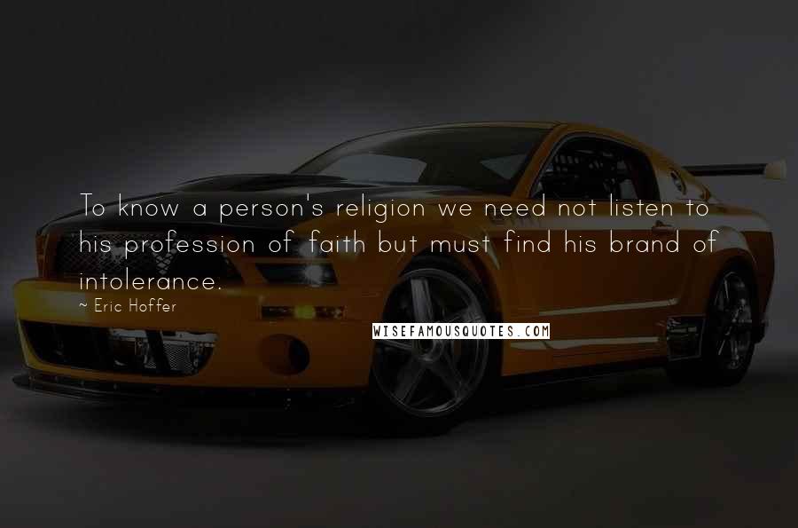 Eric Hoffer Quotes: To know a person's religion we need not listen to his profession of faith but must find his brand of intolerance.