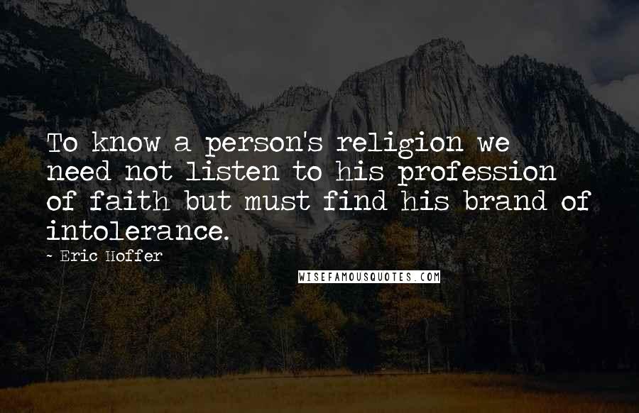 Eric Hoffer Quotes: To know a person's religion we need not listen to his profession of faith but must find his brand of intolerance.