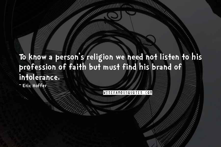 Eric Hoffer Quotes: To know a person's religion we need not listen to his profession of faith but must find his brand of intolerance.