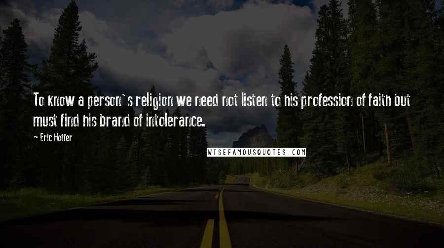 Eric Hoffer Quotes: To know a person's religion we need not listen to his profession of faith but must find his brand of intolerance.