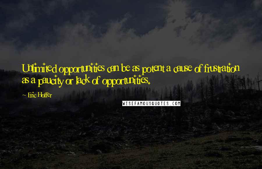 Eric Hoffer Quotes: Unlimited opportunities can be as potent a cause of frustration as a paucity or lack of opportunities.