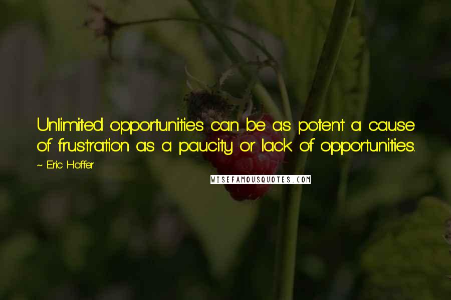 Eric Hoffer Quotes: Unlimited opportunities can be as potent a cause of frustration as a paucity or lack of opportunities.