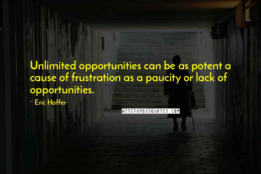 Eric Hoffer Quotes: Unlimited opportunities can be as potent a cause of frustration as a paucity or lack of opportunities.