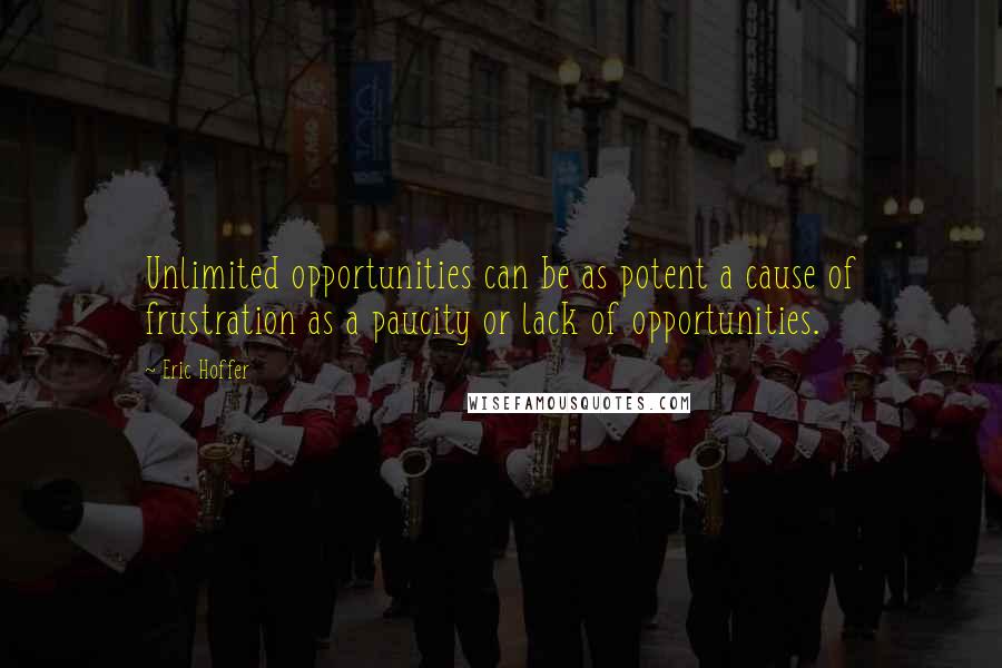 Eric Hoffer Quotes: Unlimited opportunities can be as potent a cause of frustration as a paucity or lack of opportunities.