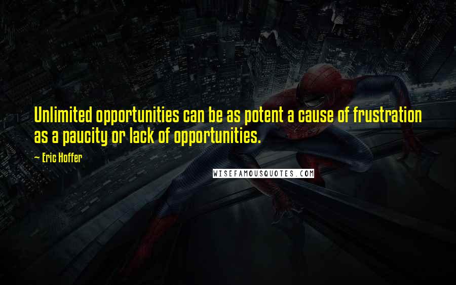 Eric Hoffer Quotes: Unlimited opportunities can be as potent a cause of frustration as a paucity or lack of opportunities.