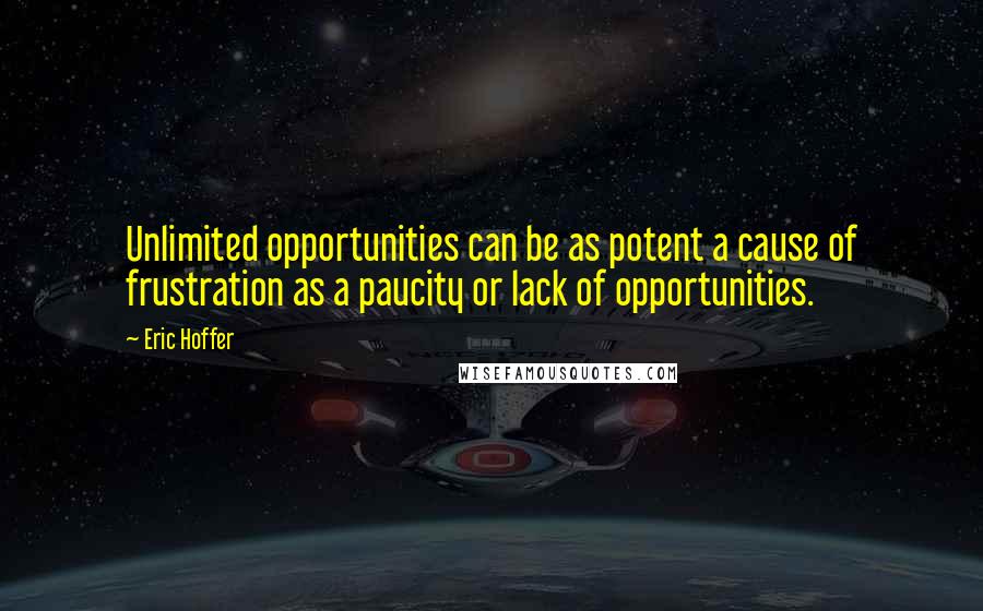 Eric Hoffer Quotes: Unlimited opportunities can be as potent a cause of frustration as a paucity or lack of opportunities.