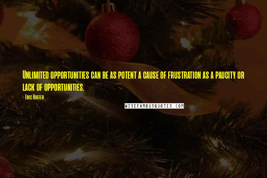 Eric Hoffer Quotes: Unlimited opportunities can be as potent a cause of frustration as a paucity or lack of opportunities.