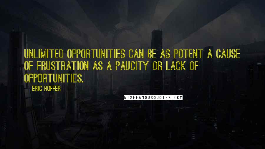 Eric Hoffer Quotes: Unlimited opportunities can be as potent a cause of frustration as a paucity or lack of opportunities.