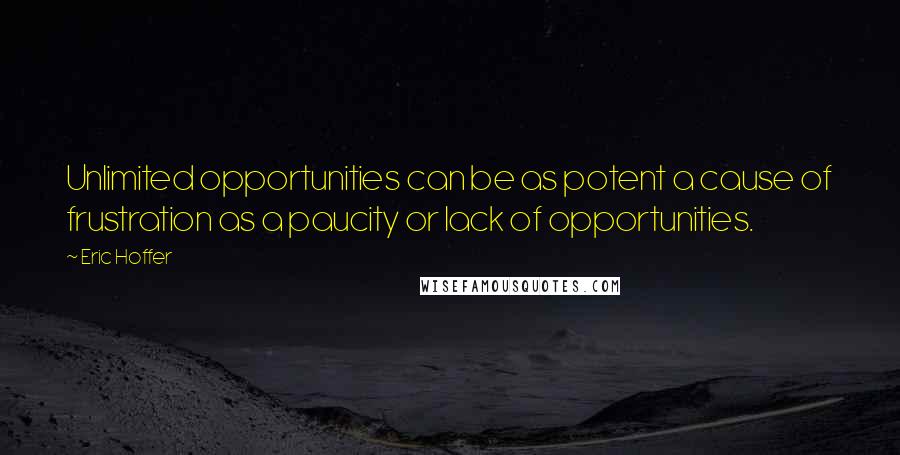 Eric Hoffer Quotes: Unlimited opportunities can be as potent a cause of frustration as a paucity or lack of opportunities.