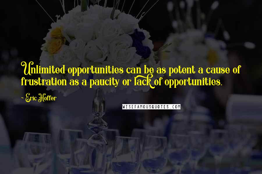 Eric Hoffer Quotes: Unlimited opportunities can be as potent a cause of frustration as a paucity or lack of opportunities.