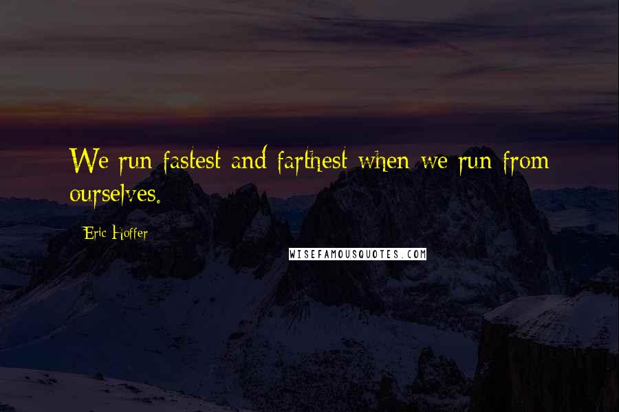 Eric Hoffer Quotes: We run fastest and farthest when we run from ourselves.