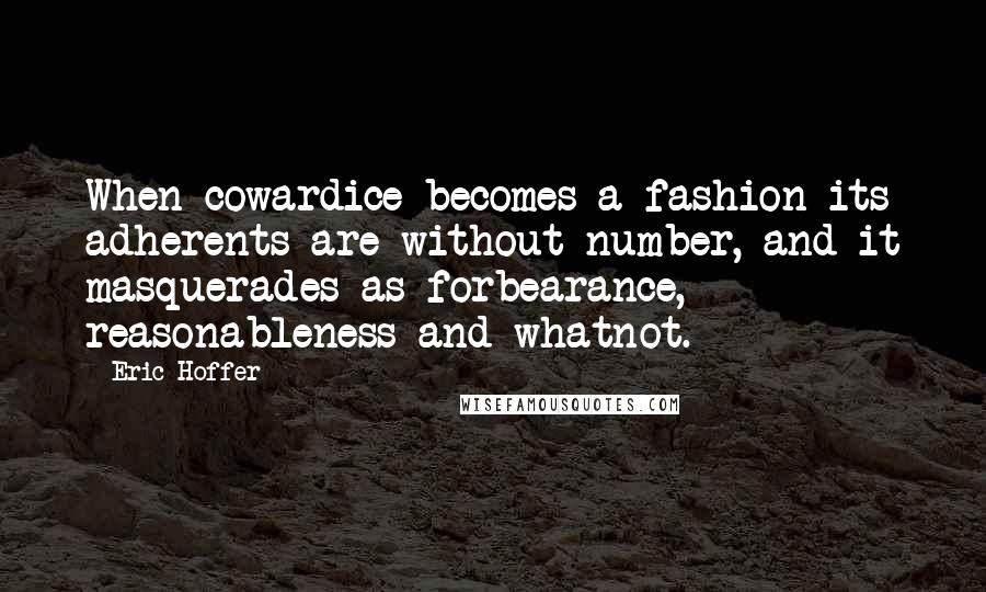 Eric Hoffer Quotes: When cowardice becomes a fashion its adherents are without number, and it masquerades as forbearance, reasonableness and whatnot.