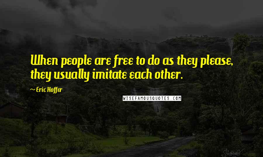 Eric Hoffer Quotes: When people are free to do as they please, they usually imitate each other.