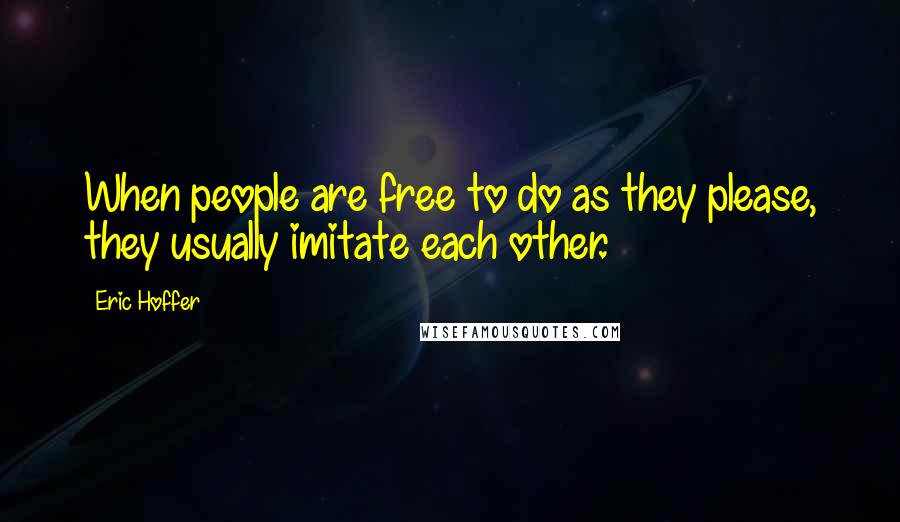 Eric Hoffer Quotes: When people are free to do as they please, they usually imitate each other.