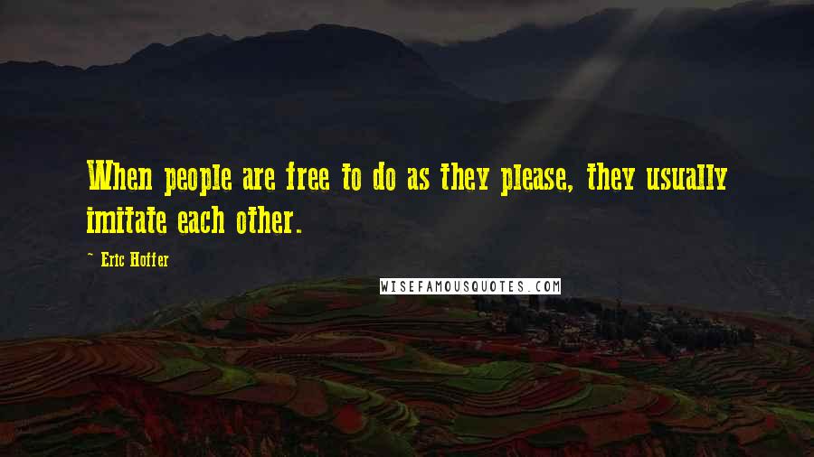 Eric Hoffer Quotes: When people are free to do as they please, they usually imitate each other.