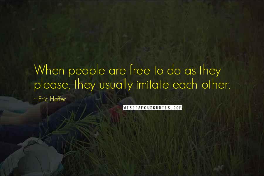 Eric Hoffer Quotes: When people are free to do as they please, they usually imitate each other.