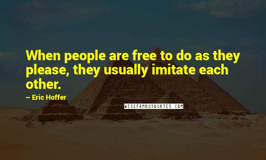 Eric Hoffer Quotes: When people are free to do as they please, they usually imitate each other.