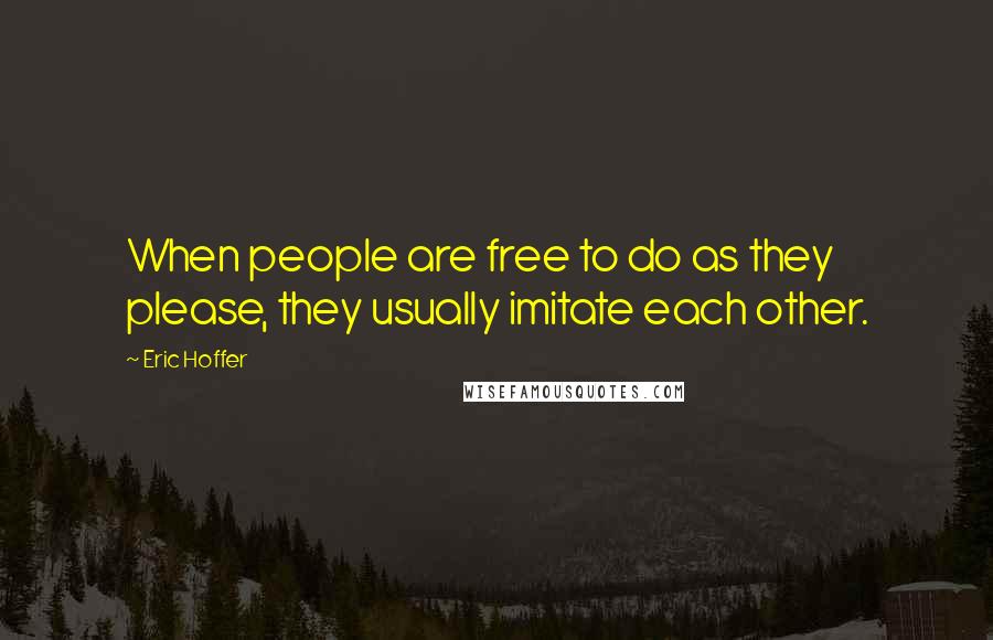 Eric Hoffer Quotes: When people are free to do as they please, they usually imitate each other.