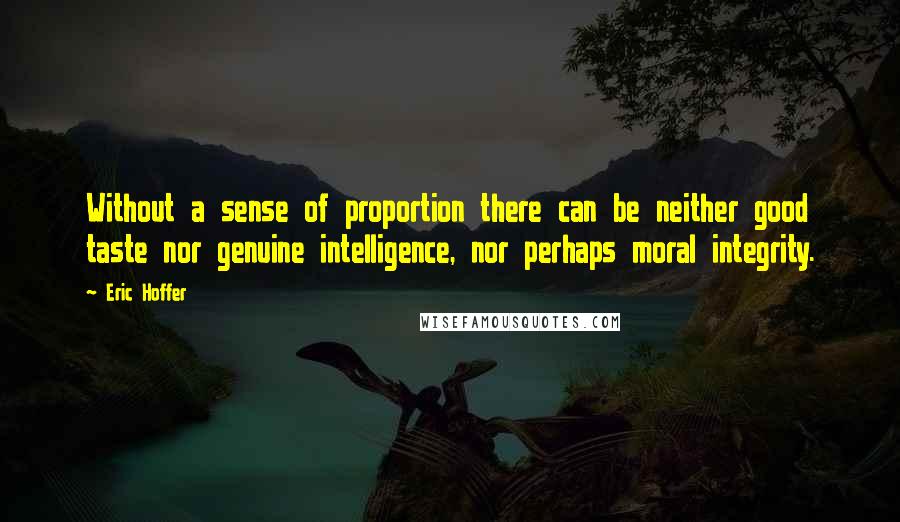 Eric Hoffer Quotes: Without a sense of proportion there can be neither good taste nor genuine intelligence, nor perhaps moral integrity.