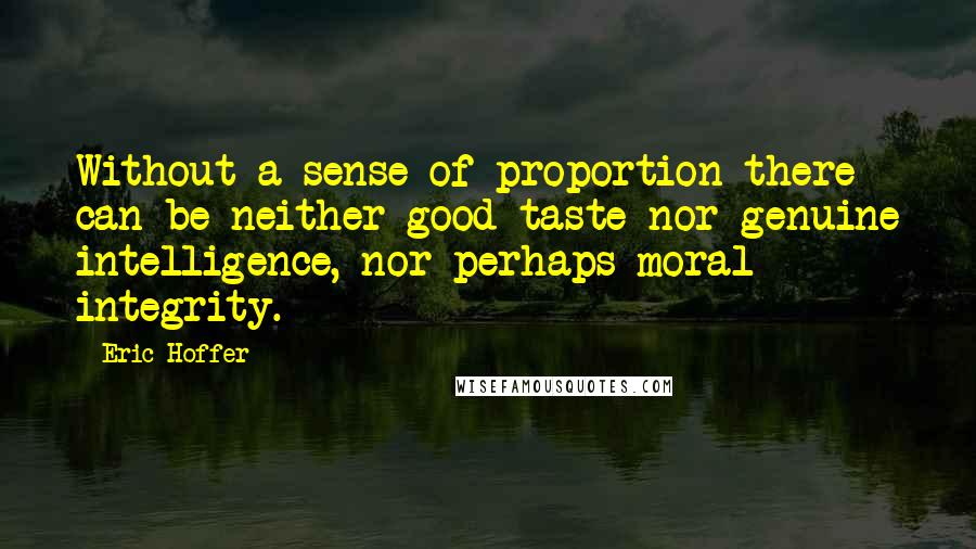 Eric Hoffer Quotes: Without a sense of proportion there can be neither good taste nor genuine intelligence, nor perhaps moral integrity.
