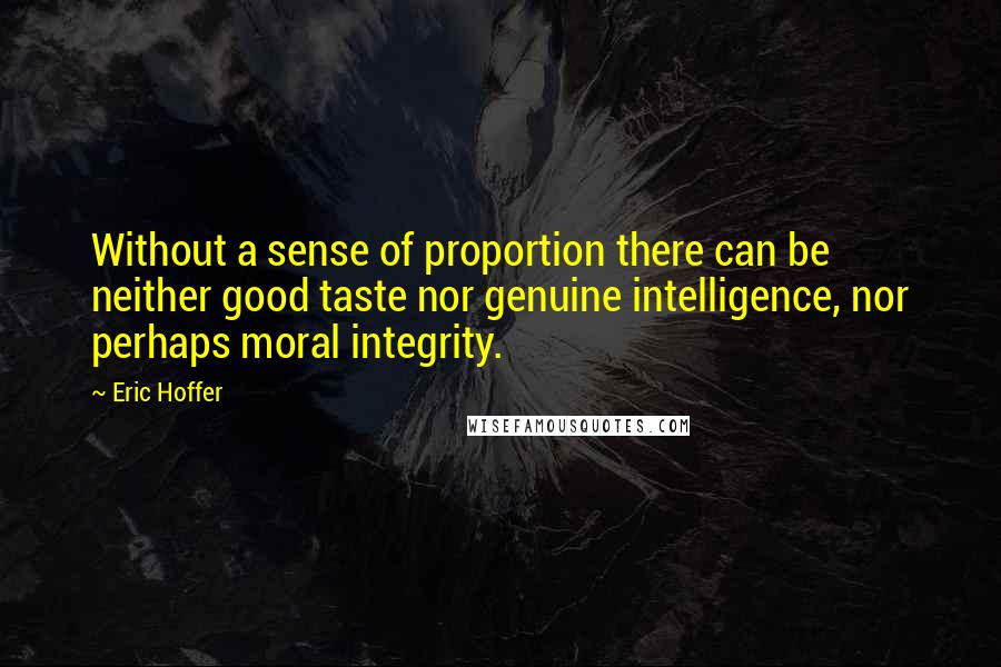 Eric Hoffer Quotes: Without a sense of proportion there can be neither good taste nor genuine intelligence, nor perhaps moral integrity.