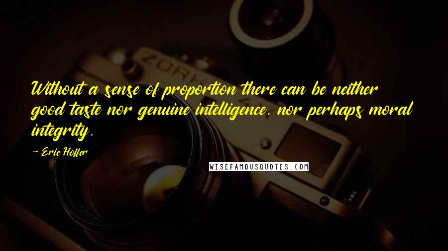 Eric Hoffer Quotes: Without a sense of proportion there can be neither good taste nor genuine intelligence, nor perhaps moral integrity.