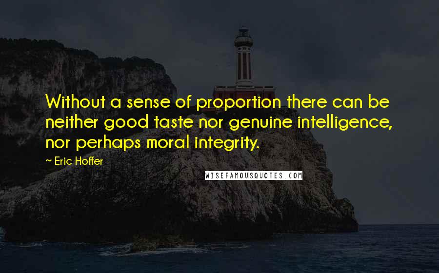 Eric Hoffer Quotes: Without a sense of proportion there can be neither good taste nor genuine intelligence, nor perhaps moral integrity.