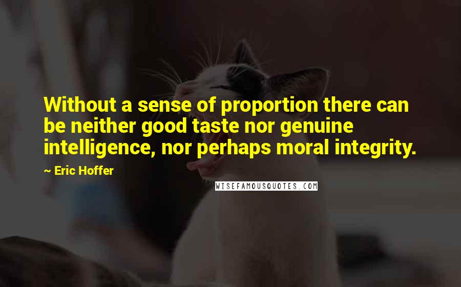 Eric Hoffer Quotes: Without a sense of proportion there can be neither good taste nor genuine intelligence, nor perhaps moral integrity.