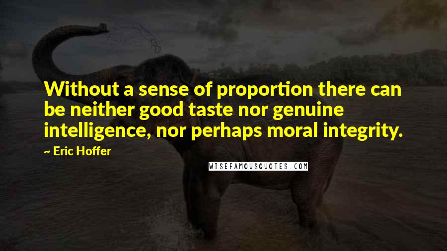 Eric Hoffer Quotes: Without a sense of proportion there can be neither good taste nor genuine intelligence, nor perhaps moral integrity.