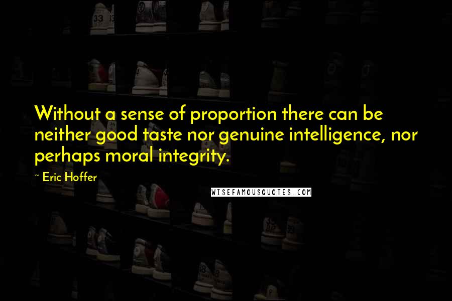 Eric Hoffer Quotes: Without a sense of proportion there can be neither good taste nor genuine intelligence, nor perhaps moral integrity.