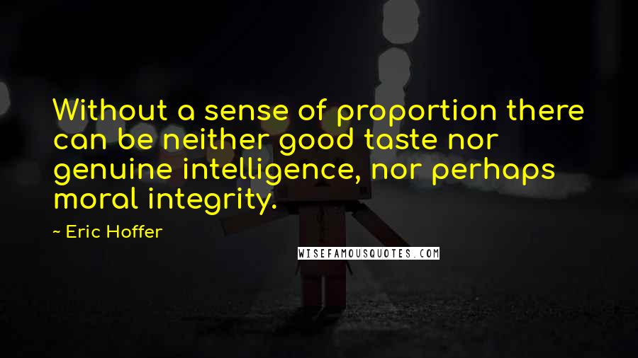 Eric Hoffer Quotes: Without a sense of proportion there can be neither good taste nor genuine intelligence, nor perhaps moral integrity.