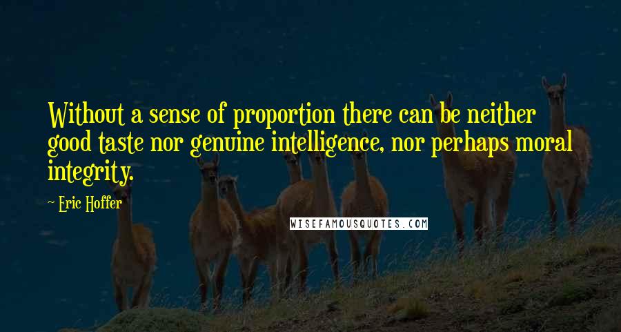 Eric Hoffer Quotes: Without a sense of proportion there can be neither good taste nor genuine intelligence, nor perhaps moral integrity.