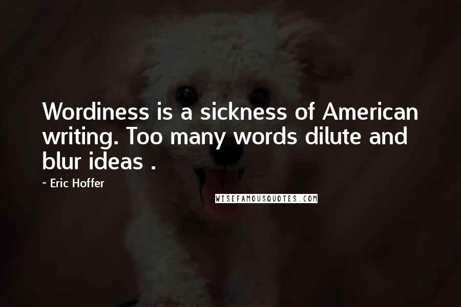 Eric Hoffer Quotes: Wordiness is a sickness of American writing. Too many words dilute and blur ideas .