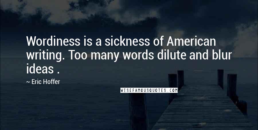 Eric Hoffer Quotes: Wordiness is a sickness of American writing. Too many words dilute and blur ideas .