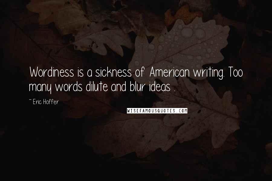 Eric Hoffer Quotes: Wordiness is a sickness of American writing. Too many words dilute and blur ideas .