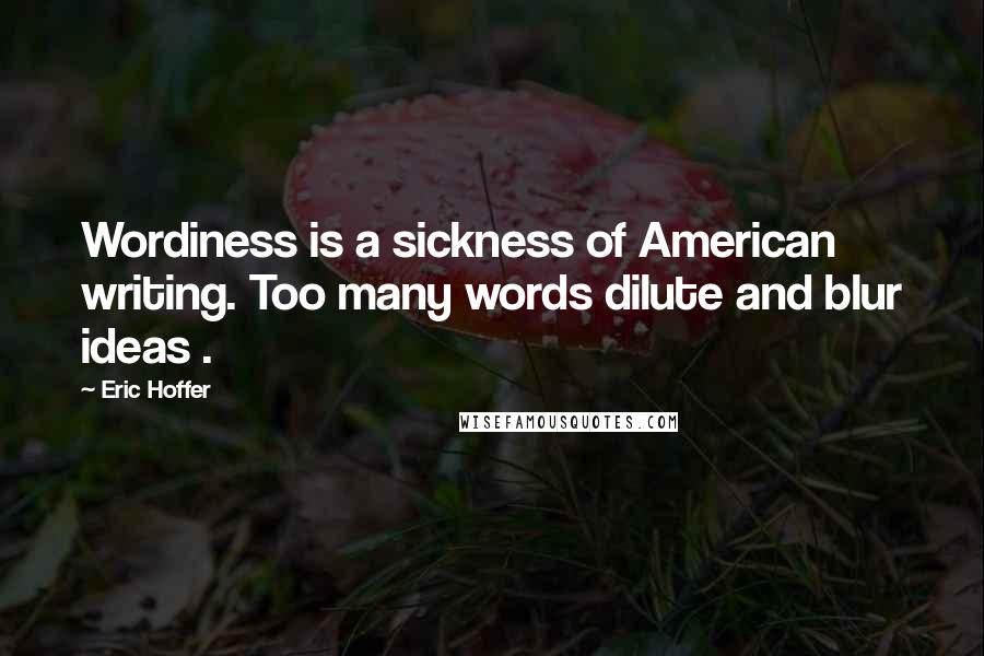 Eric Hoffer Quotes: Wordiness is a sickness of American writing. Too many words dilute and blur ideas .