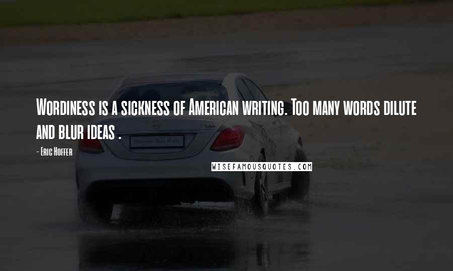 Eric Hoffer Quotes: Wordiness is a sickness of American writing. Too many words dilute and blur ideas .